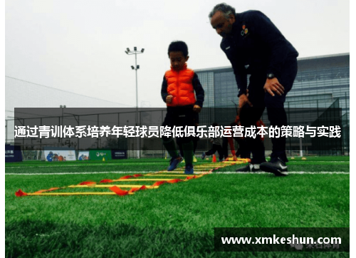 通过青训体系培养年轻球员降低俱乐部运营成本的策略与实践